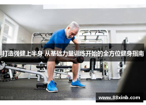 打造强健上半身 从基础力量训练开始的全方位健身指南