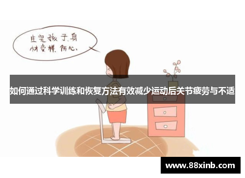 如何通过科学训练和恢复方法有效减少运动后关节疲劳与不适